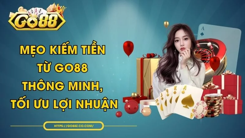 Mẹo Kiếm Tiền Từ GO88 Thông Minh, Tối Ưu Lợi Nhuận